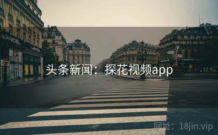 头条新闻：探花视频app