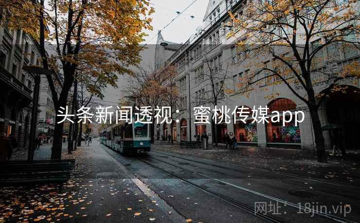 头条新闻透视：蜜桃传媒app