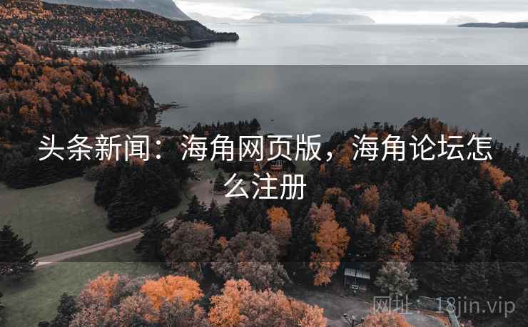 头条新闻：海角网页版，海角论坛怎么注册