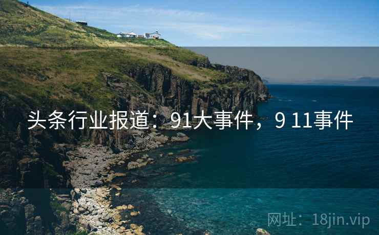 头条行业报道：91大事件，9 11事件