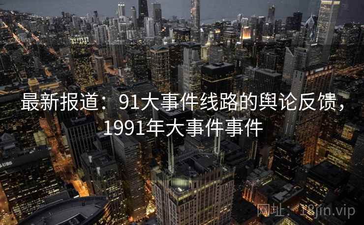 最新报道：91大事件线路的舆论反馈，1991年大事件事件
