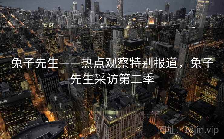 兔子先生——热点观察特别报道，兔子先生采访第二季