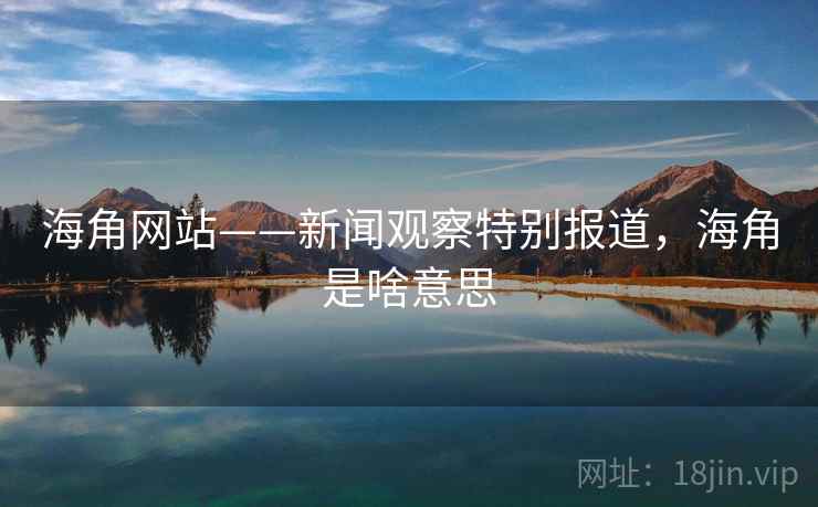 海角网站——新闻观察特别报道，海角是啥意思