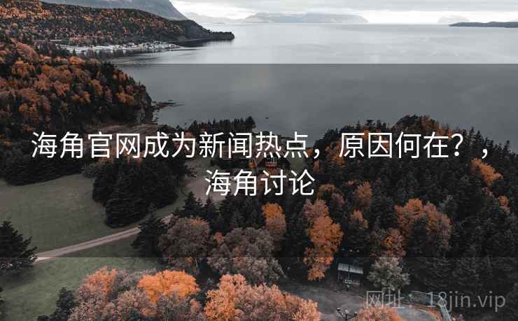 海角官网成为新闻热点，原因何在？，海角讨论