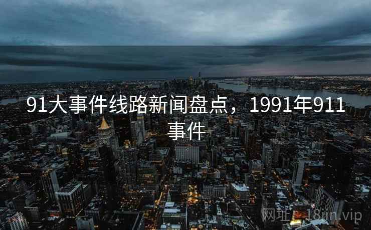 91大事件线路新闻盘点，1991年911事件