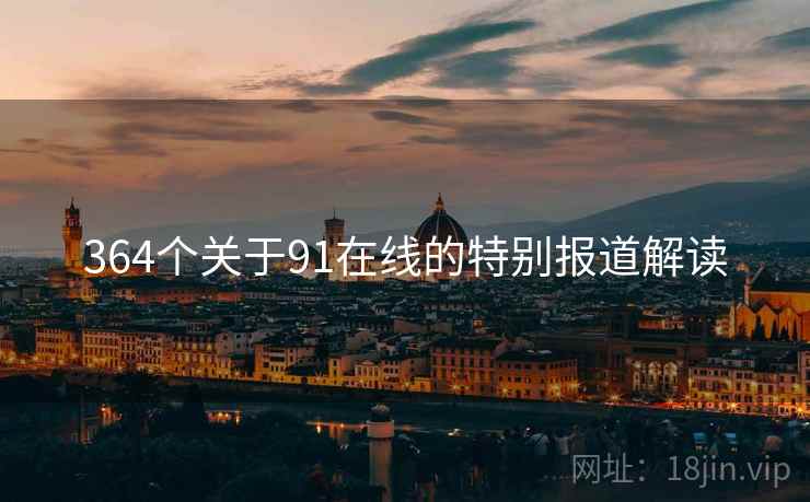 364个关于91在线的特别报道解读 364个关于91在线的特别报道解读