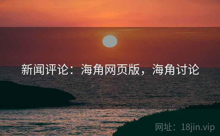 新闻评论：海角网页版，海角讨论