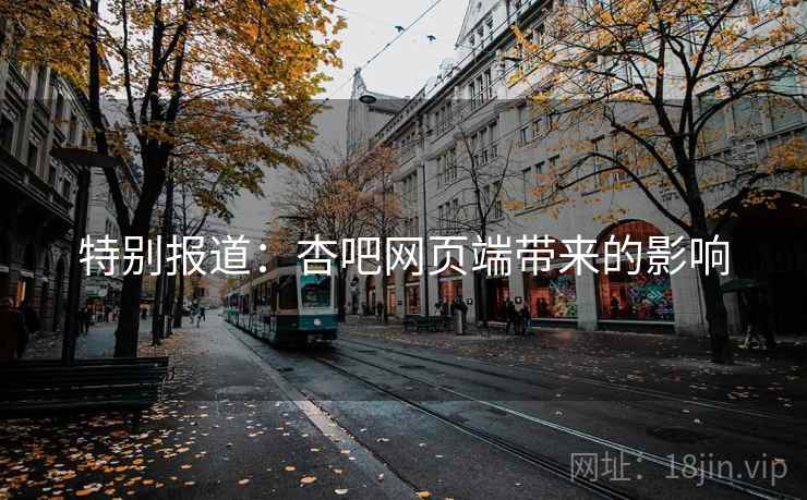 特别报道:杏吧网页端带来的影响 特别报道:杏吧网页端带来的影响
