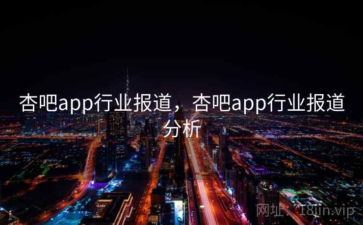 杏吧app行业报道，杏吧app行业报道分析