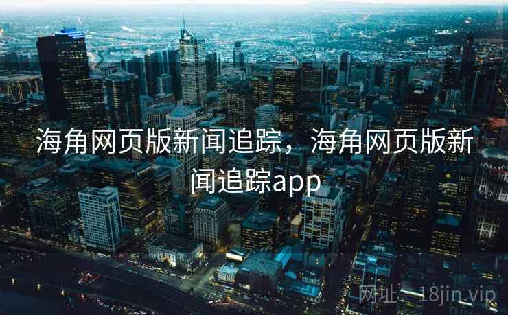海角网页版新闻追踪，海角网页版新闻追踪app