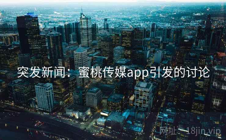 突发新闻：蜜桃传媒app引发的讨论