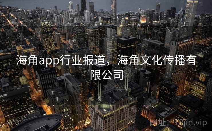 海角app行业报道，海角文化传播有限公司