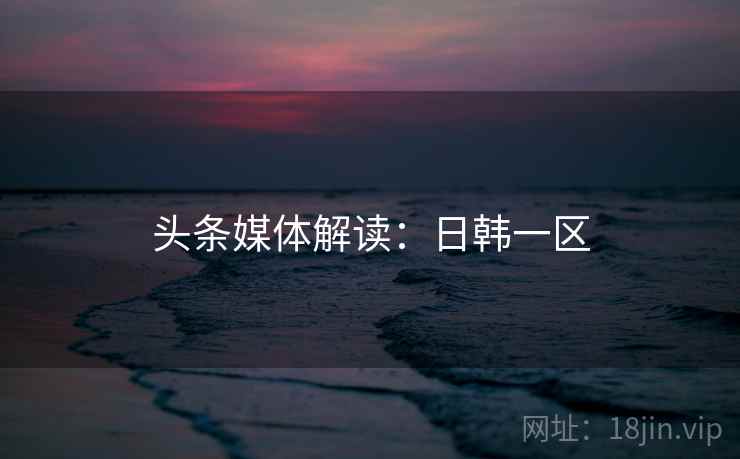 头条媒体解读：日韩一区