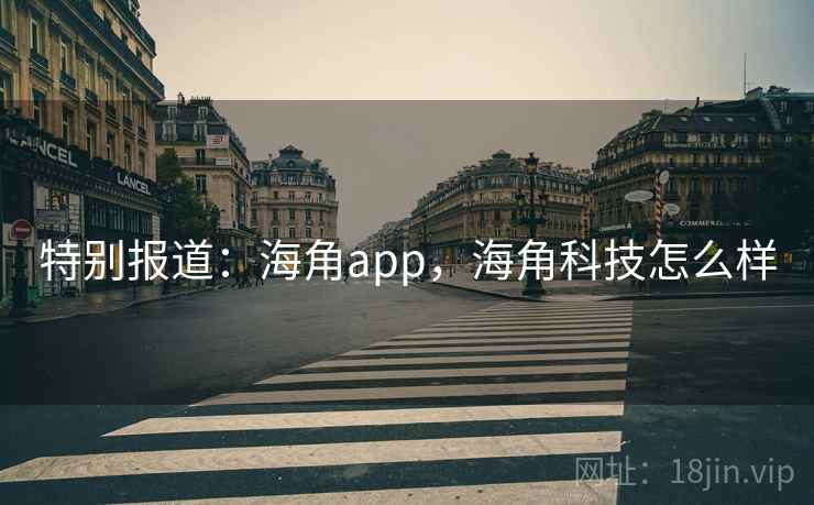 特别报道:海角app,海角科技怎么样 特别报道:海角app,海角科技怎么样